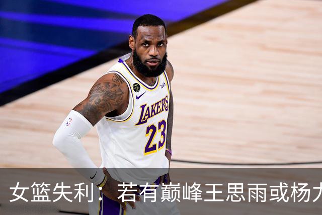 女篮失利：若有巅峰王思雨或杨力维，绝不应被逆转